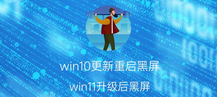 win10更新重启黑屏 win11升级后黑屏？